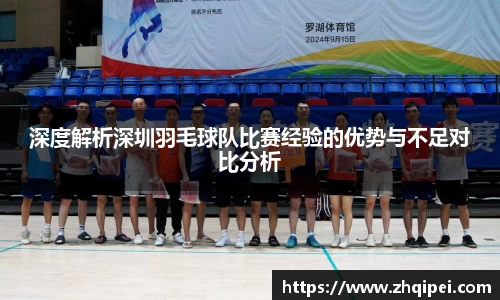 深度解析深圳羽毛球队比赛经验的优势与不足对比分析