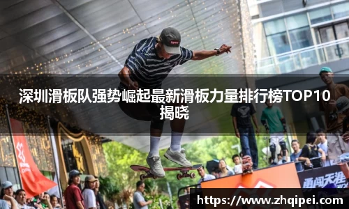 深圳滑板队强势崛起最新滑板力量排行榜TOP10揭晓