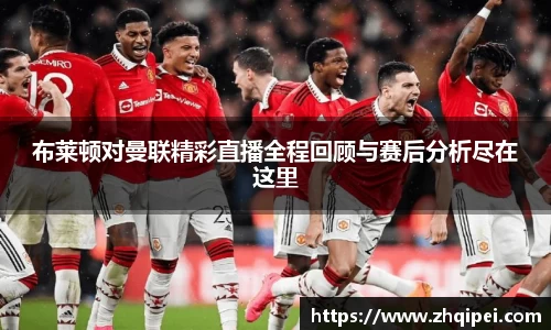 布莱顿对曼联精彩直播全程回顾与赛后分析尽在这里
